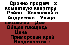 Срочно продам 3 х комнатную квартиру. › Район ­ Хасанский с. Андреевка › Улица ­ школьная › Дом ­ 19/6 › Общая площадь ­ 65 › Цена ­ 4 000 000 - Приморский край, Владивосток г. Недвижимость » Квартиры продажа   . Приморский край,Владивосток г.